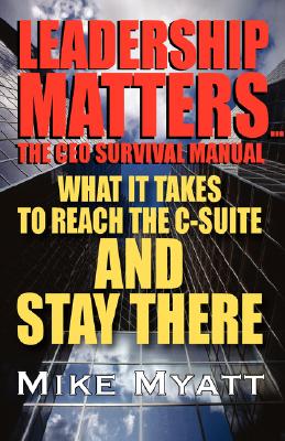 Leadership Matters...the CEO Survival Manual: What It Takes to Reach the Isuite and Stay There
