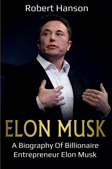  Elon Musk: A Biography of Billionaire Entrepreneur Elon Musk