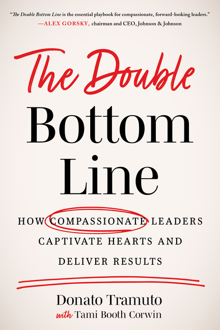 Double Bottom Line: How Compassionate Leaders Captivate Hearts and Deliver Results
