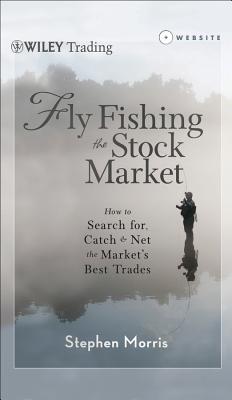  Fly Fishing the Stock Market: How to Search For, Catch, and Net the Market's Best Trades