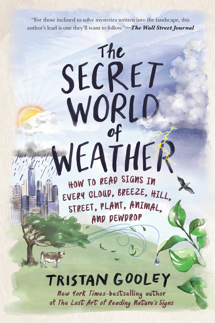 Secret World of Weather How to Read Signs in Every Cloud, Breeze, Hill, Street, Plant, Animal, and D