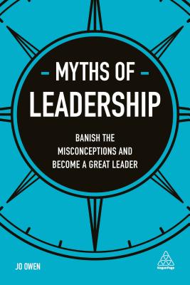  Myths of Leadership: Banish the Misconceptions and Become a Great Leader