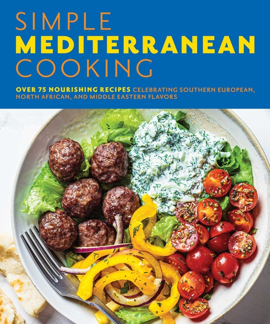  Simple Mediterranean Cooking: Over 100 Nourishing Recipes Celebrating Southern European, North African, and Middle Eastern Flavors