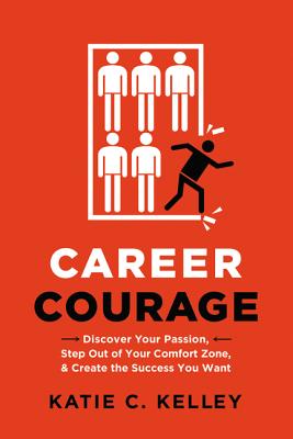 Career Courage: Discover Your Passion, Step Out of Your Comfort Zone, and Create the Success You Wan