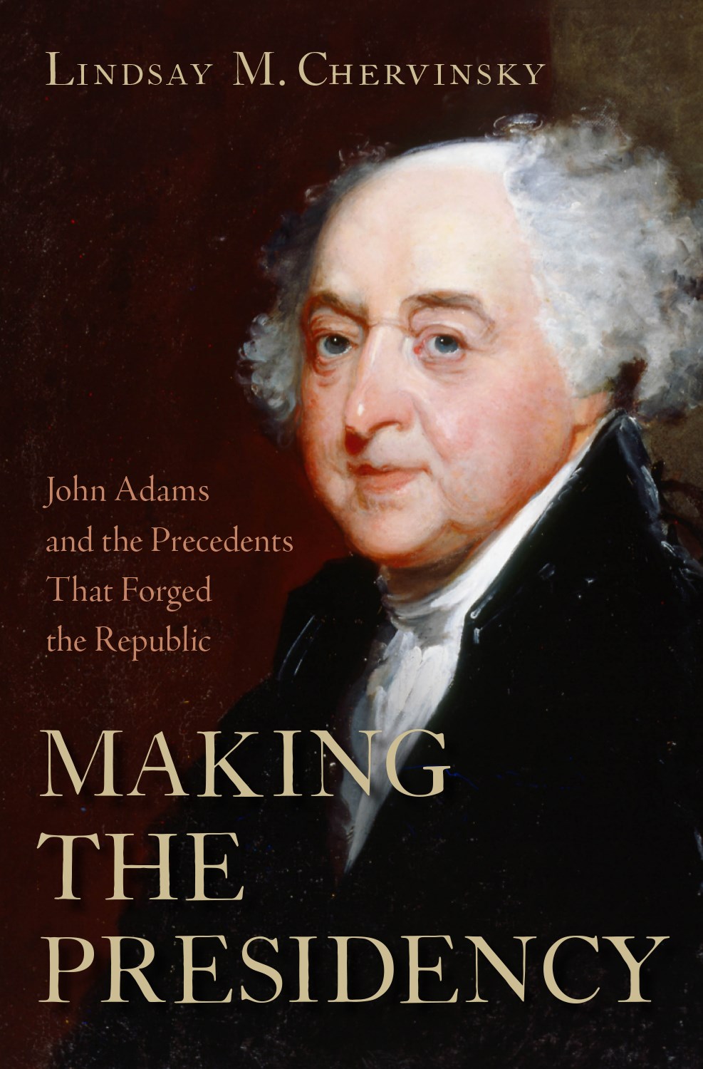 Making the Presidency: John Adams and the Precedents That Forged the Republic