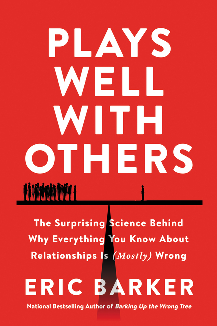 Plays Well with Others: The Surprising Science Behind Why Everything You Know about Relationships Is
