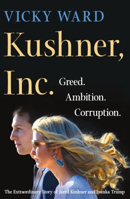 Kushner, Inc.: Greed. Ambition. Corruption. the Extraordinary Story of Jared Kushner and Ivanka Trum