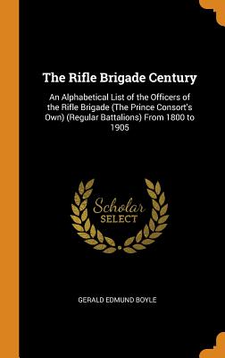 Rifle Brigade Century: An Alphabetical List of the Officers of the Rifle Brigade (the Prince Consort