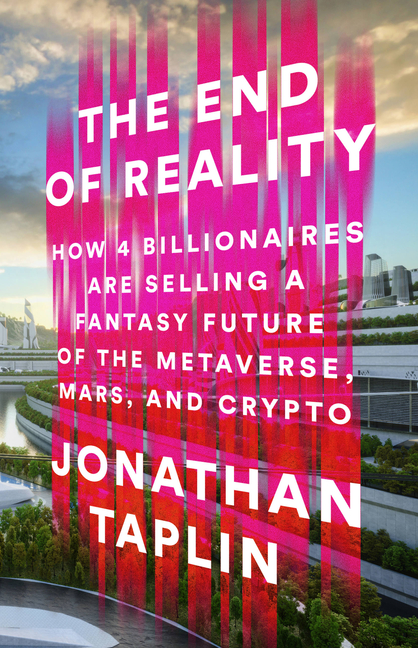 End of Reality: How Four Billionaires Are Selling a Fantasy Future of the Metaverse, Mars, and Crypt