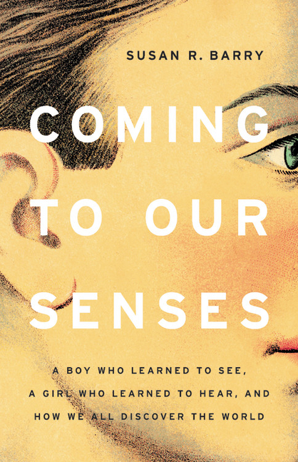 Coming to Our Senses: A Boy Who Learned to See, a Girl Who Learned to Hear, and How We All Discover 