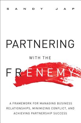 Partnering with the Frenemy: A Framework for Managing Business Relationships, Minimizing Conflict, a