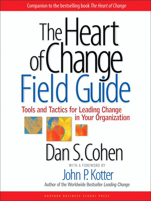 Heart of Change Field Guide: Tools and Tactics for Leading Change in Your Organization