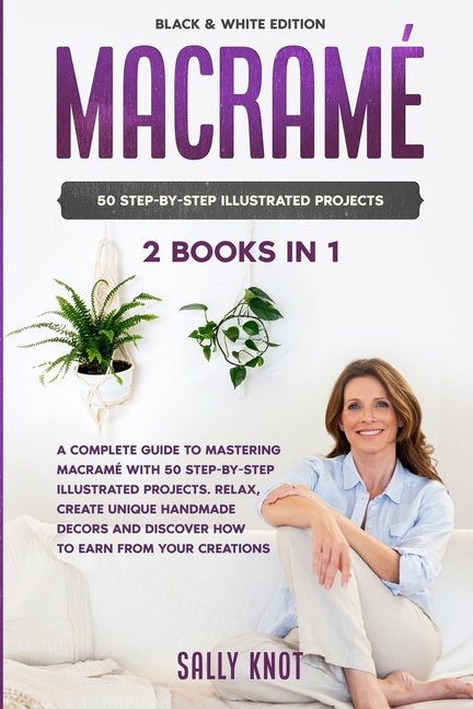  Macramé: 2 books in 1: A Complete Guide To Mastering Macramé With 50 Step-By-Step Illustrated Projects. Relax, Create Unique Ha
