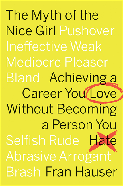 The Myth of the Nice Girl: Achieving a Career You Love Without Becoming a Person You Hate