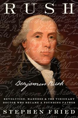  Rush: Revolution, Madness, and Benjamin Rush, the Visionary Doctor Who Became a Founding Father