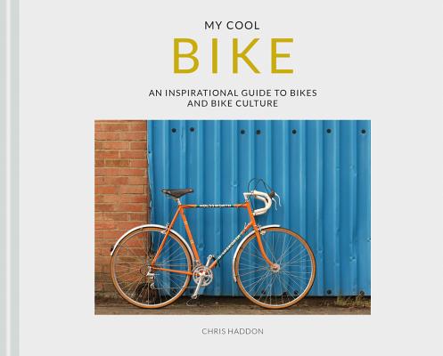  My Cool Bike: An Inspirational Guide to Bikes and Bike Culture