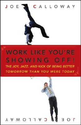 Work Like You're Showing Off!: The Joy, Jazz, and Kick of Being Better Tomorrow Than You Were Today