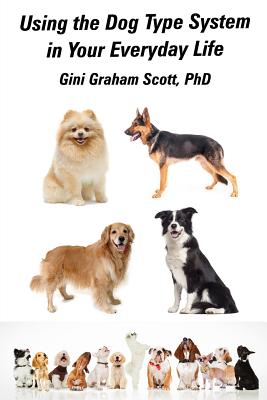 Using the Dog Type System in Your Everyday Life: Even More Ways to Gain Insight and Advice from Your Dogs
