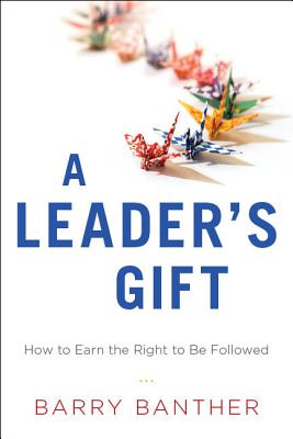 Leader's Gift: How to Earn the Right to Be Followed