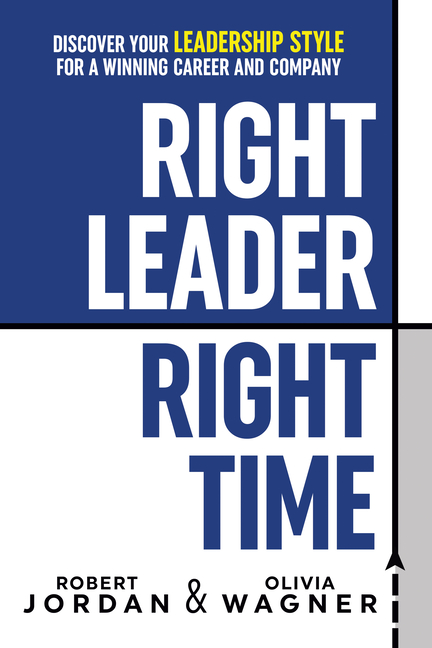  Right Leader, Right Time: Discover Your Leadership Style for a Winning Career and Company