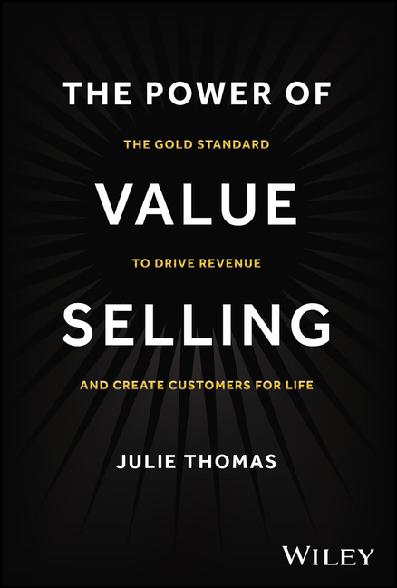 Power of Value Selling: The Gold Standard to Drive Revenue and Create Customers for Life