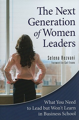 Next Generation of Women Leaders: What You Need to Lead But Won't Learn in Business School