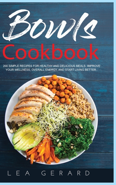 Bowls Cookbook: 200 Simple Recipes for Healthy and Delicious Meal. Improve your Wellness, Overall Energy, and Start Living Better