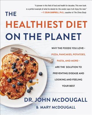 The Healthiest Diet on the Planet: Why the Foods You Love-Pizza, Pancakes, Potatoes, Pasta, and More-Are the Solution to Preventing Disease and Looking a