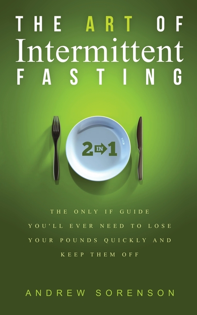 Art Of Intermittent Fasting 2 In 1: The Only IF Guide You'll Ever Need To Lose Your Pounds Quickly A