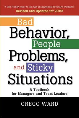 Bad Behavior, People Problems and Sticky Situations: A Toolbook for Managers and Team Leaders