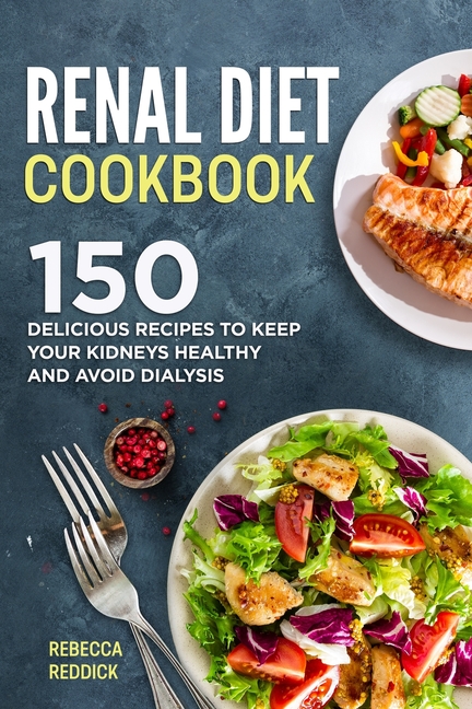 Renal Diet Cookbook: 150 Delicious Recipes to keep your Kidneys Healthy and avoid Dialysis