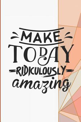 Make Today Ridiculously Amazing: Mindfulness and Inspirational Note Books for Women to Write in