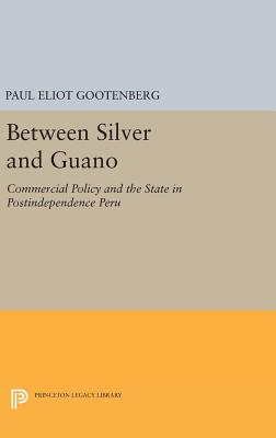 Between Silver and Guano: Commercial Policy and the State in Postindependence Peru