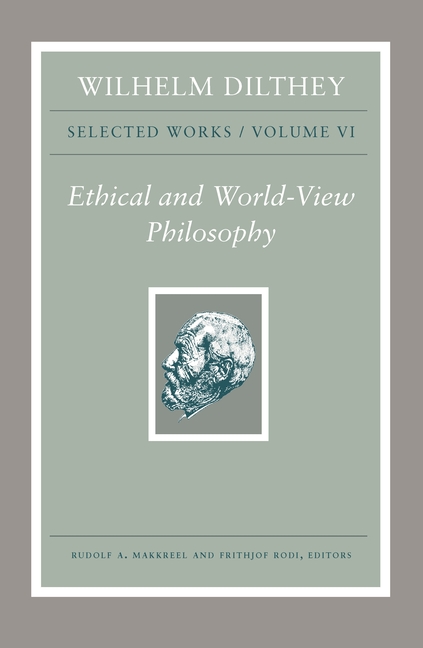  Wilhelm Dilthey: Selected Works, Volume VI: Ethical and World-View Philosophy