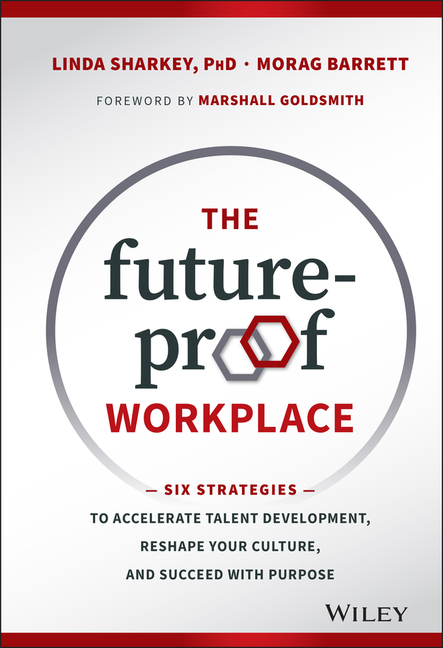 Future-Proof Workplace: Six Strategies to Accelerate Talent Development, Reshape Your Culture, and S