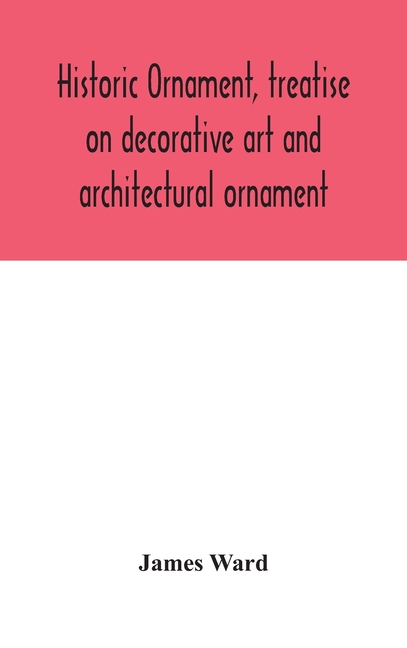  Historic ornament, treatise on decorative art and architectural ornament: Treats of Prehistoric Art; Ancient Art and Architecture; Eastern, Early Chri