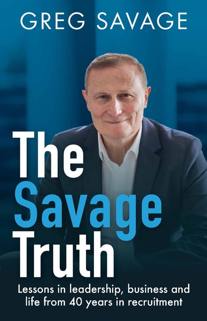 Savage Truth Lessons in Leadership, Business and Life from 40 Years in Recruitment