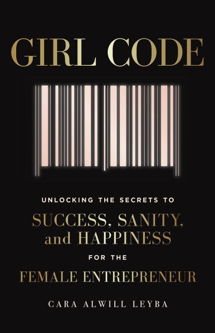  Girl Code: Unlocking the Secrets to Success, Sanity, and Happiness for the Female Entrepreneur