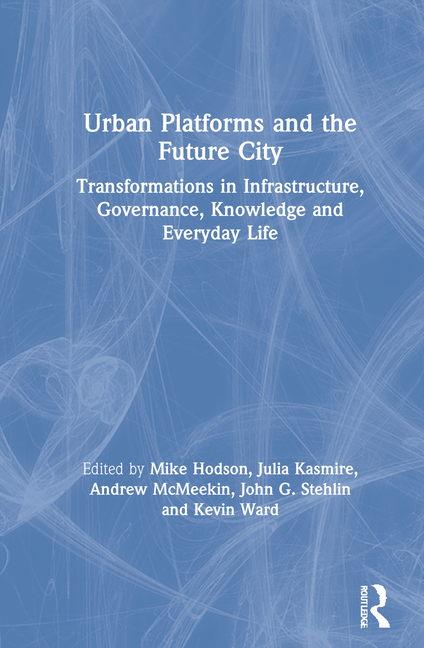 Urban Platforms and the Future City: Transformations in Infrastructure, Governance, Knowledge and Ev