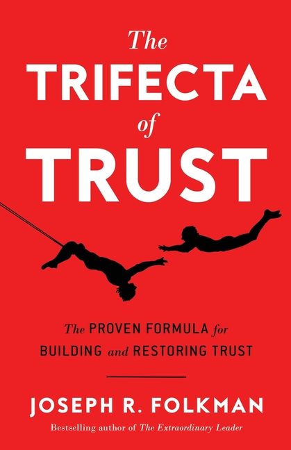 Trifecta of Trust: The Proven Formula for Building and Restoring Trust