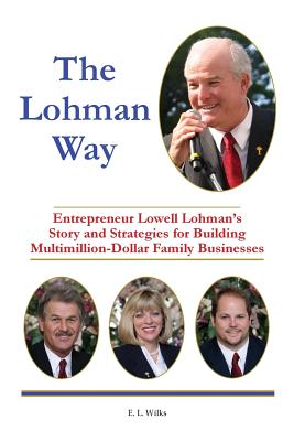 Lohman Way: Entrepreneur Lowell Lohman's Story and Strategies for Building Multimillion-Dollar Famil