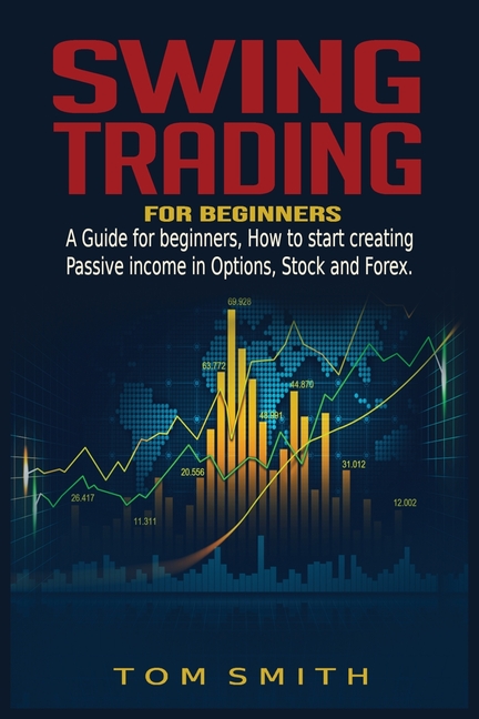  Swing Trading for Beginners: A Guide for Beginners, How to Start Creating Passive income in Options, Stock and Forex.