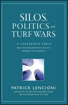 Silos, Politics and Turf Wars: A Leadership Fable about Destroying the Barriers That Turn Colleagues