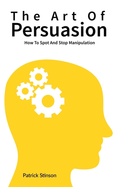 Art Of Persuasion: How To Spot And Stop Manipulation