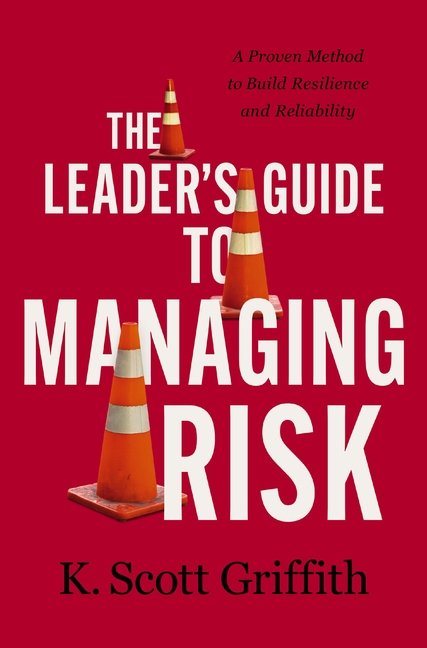 Leader's Guide to Managing Risk: A Proven Method to Build Resilience and Reliability