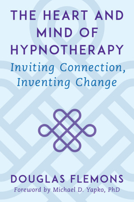 The Heart and Mind of Hypnotherapy: Inviting Connection, Inventing Change