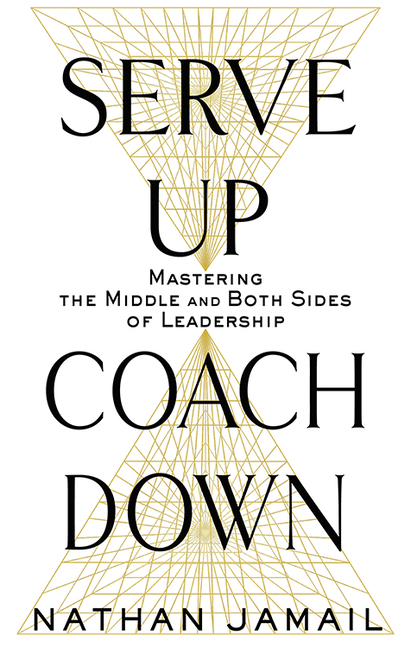 Serve Up, Coach Down: Mastering the Middle and Both Sides of Leadership
