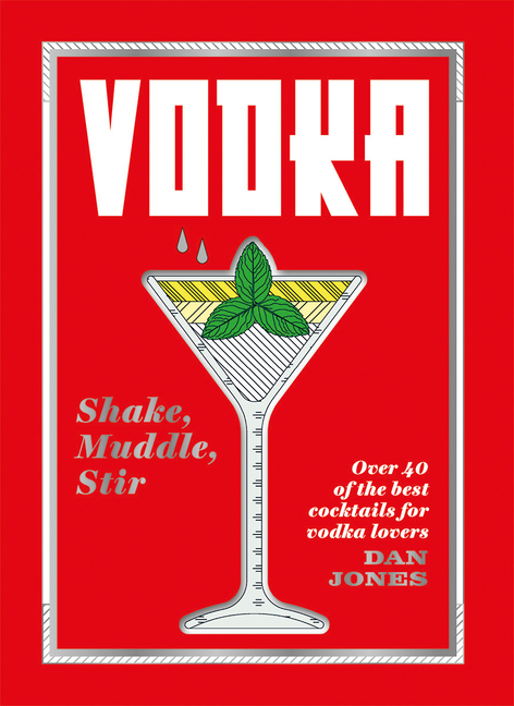 Vodka: Shake, Muddle, Stir: Over 40 of the Best Cocktails for Serious Vodka Lovers