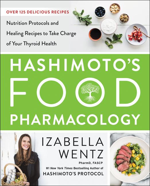 Hashimoto's Food Pharmacology: Nutrition Protocols and Healing Recipes to Take Charge of Your Thyroi