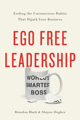 Ego Free Leadership: Ending the Unconscious Habits That Hijack Your Business